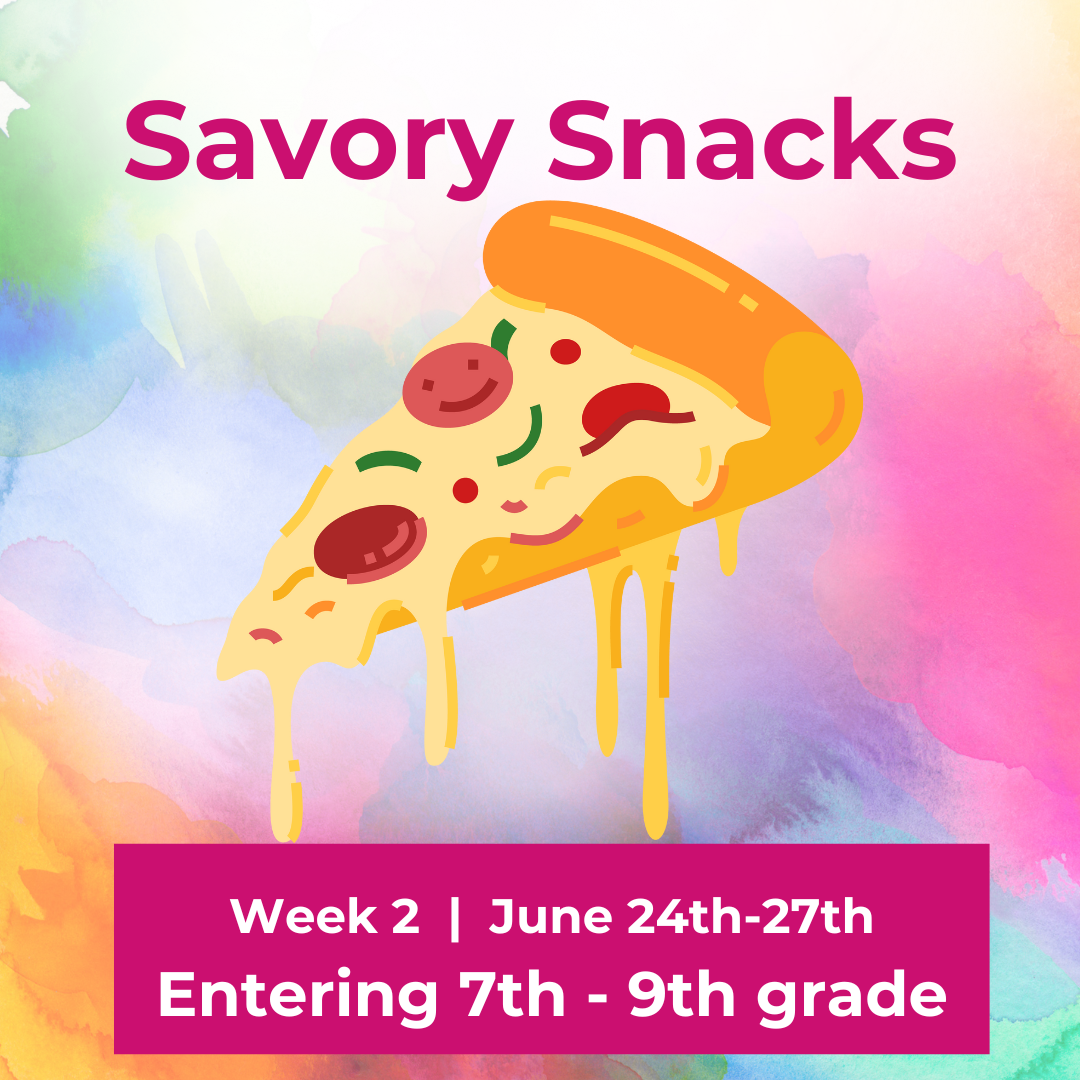 *Week 2 Summer Camp 2024 (7th through 9th grade) "Savory Snacks"  |  June 24th-27th