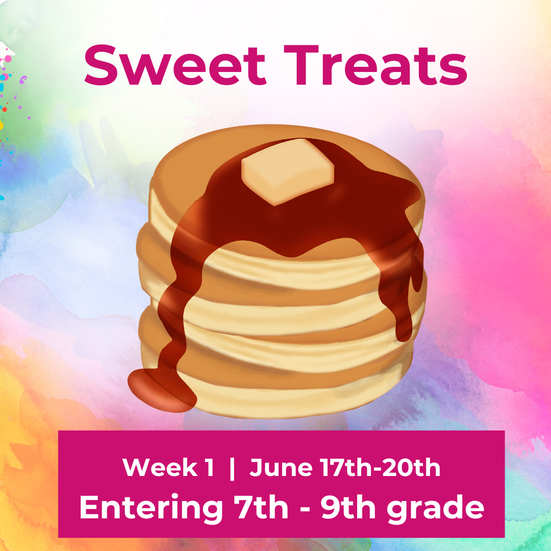 *Week 1 Summer Camp 2024 (7th - 9th grade) "Sweet Treats"  |  June 17th-20th
